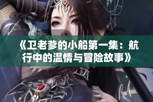 《卫老爹的小船第一集：航行中的温情与冒险故事》