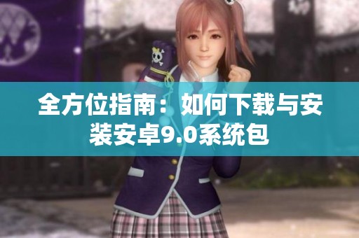 全方位指南：如何下载与安装安卓9.0系统包