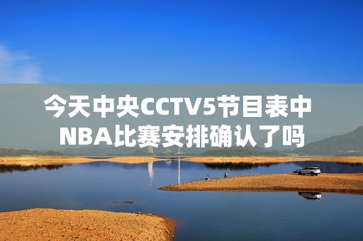 今天中央CCTV5节目表中 NBA比赛安排确认了吗