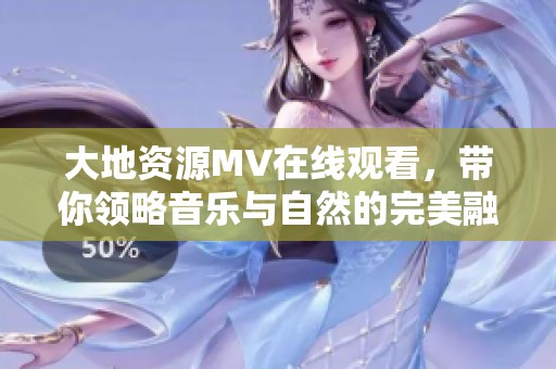 大地资源MV在线观看，带你领略音乐与自然的完美融合