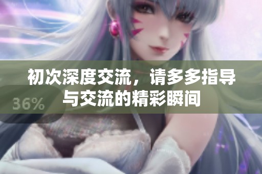 初次深度交流，请多多指导与交流的精彩瞬间