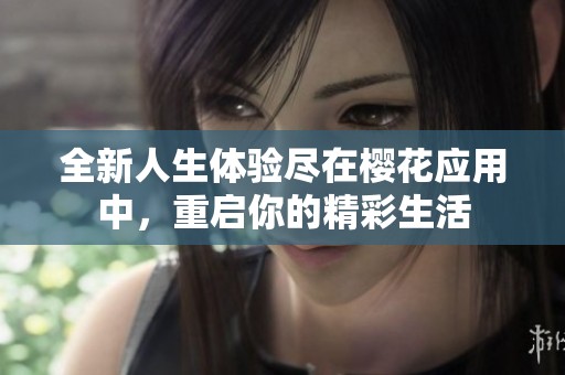 全新人生体验尽在樱花应用中，重启你的精彩生活