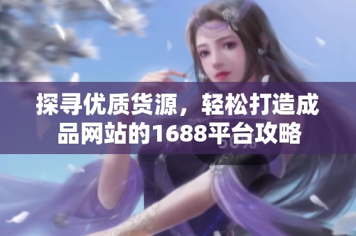 探寻优质货源，轻松打造成品网站的1688平台攻略