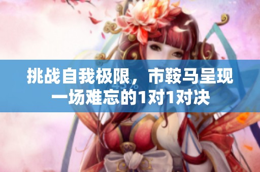 挑战自我极限，市鞍马呈现一场难忘的1对1对决