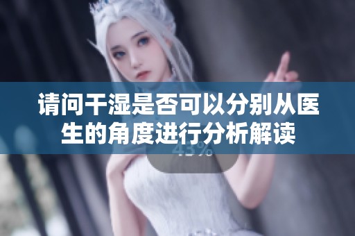 请问干湿是否可以分别从医生的角度进行分析解读