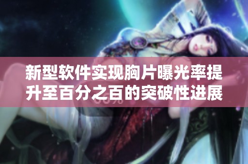新型软件实现胸片曝光率提升至百分之百的突破性进展