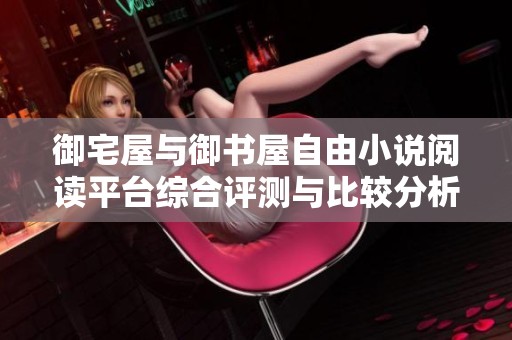 御宅屋与御书屋自由小说阅读平台综合评测与比较分析