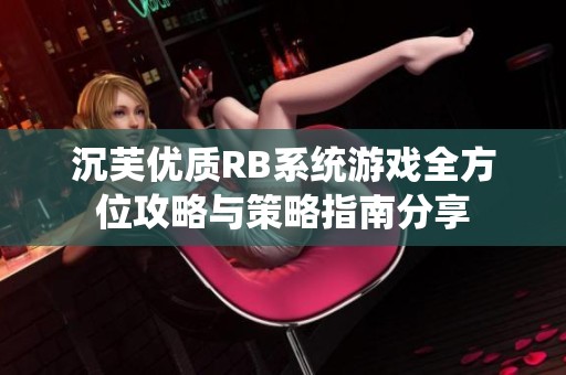 沉芙优质RB系统游戏全方位攻略与策略指南分享