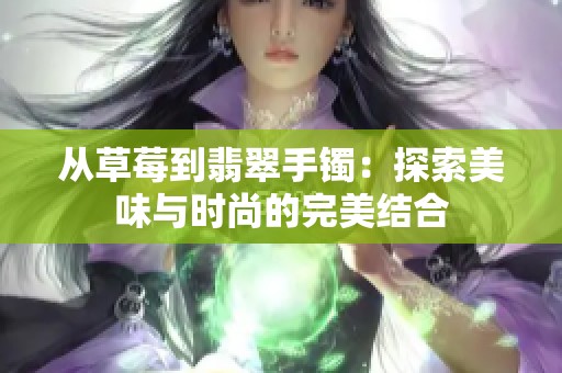 从草莓到翡翠手镯：探索美味与时尚的完美结合