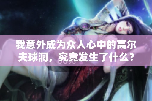 我意外成为众人心中的高尔夫球洞，究竟发生了什么？