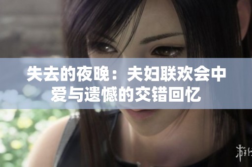 失去的夜晚：夫妇联欢会中爱与遗憾的交错回忆