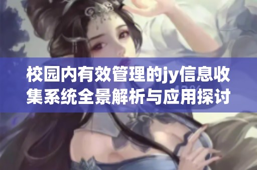 校园内有效管理的jy信息收集系统全景解析与应用探讨