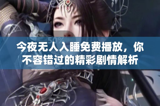 今夜无人入睡免费播放，你不容错过的精彩剧情解析