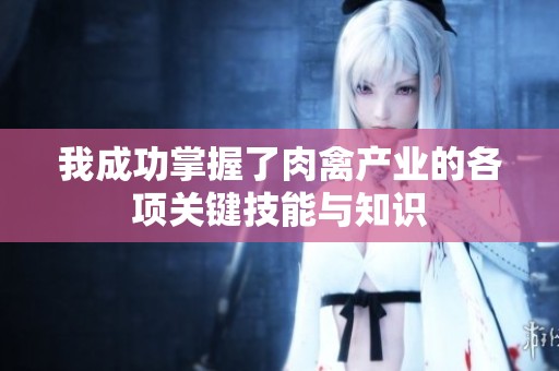 我成功掌握了肉禽产业的各项关键技能与知识