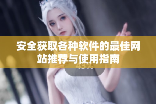 安全获取各种软件的最佳网站推荐与使用指南