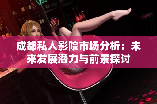 成都私人影院市场分析：未来发展潜力与前景探讨
