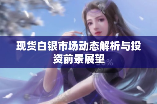 现货白银市场动态解析与投资前景展望