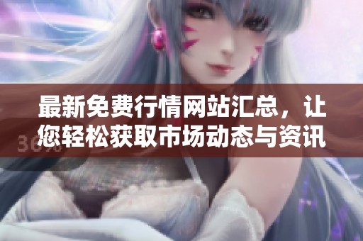 最新免费行情网站汇总，让您轻松获取市场动态与资讯
