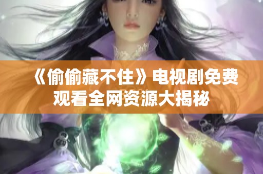 《偷偷藏不住》电视剧免费观看全网资源大揭秘