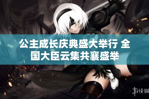 公主成长庆典盛大举行 全国大臣云集共襄盛举