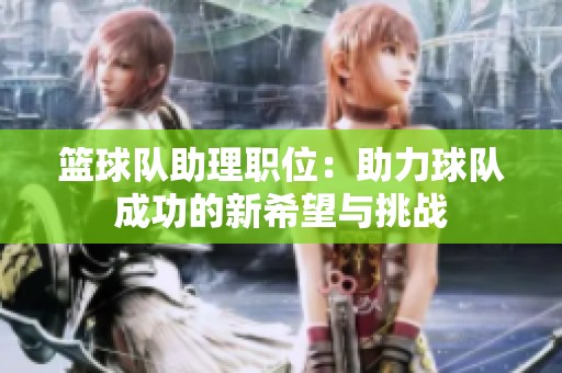 篮球队助理职位：助力球队成功的新希望与挑战
