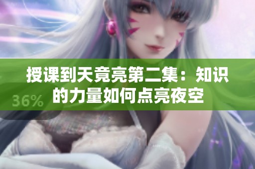 授课到天竟亮第二集：知识的力量如何点亮夜空