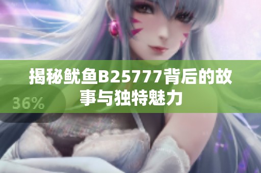 揭秘鱿鱼B25777背后的故事与独特魅力