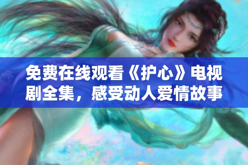 免费在线观看《护心》电视剧全集，感受动人爱情故事的魅力