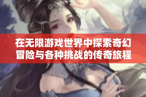 在无限游戏世界中探索奇幻冒险与各种挑战的传奇旅程