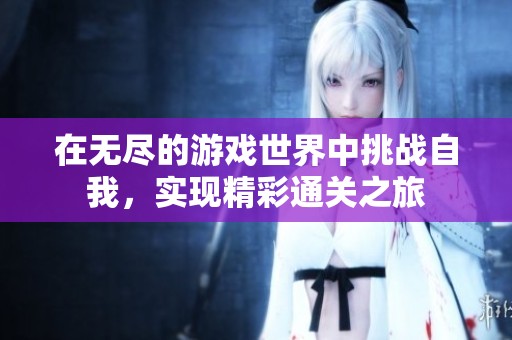 在无尽的游戏世界中挑战自我，实现精彩通关之旅