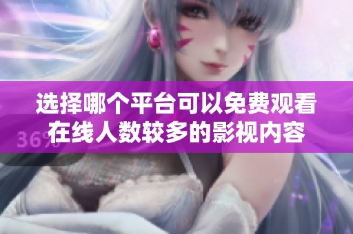 选择哪个平台可以免费观看在线人数较多的影视内容