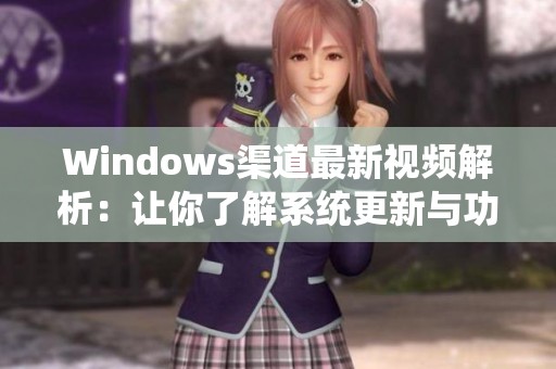 Windows渠道最新视频解析：让你了解系统更新与功能变化