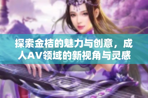 探索金桔的魅力与创意，成人AV领域的新视角与灵感