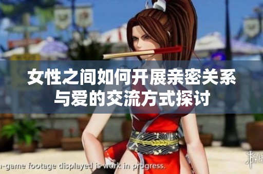 女性之间如何开展亲密关系与爱的交流方式探讨