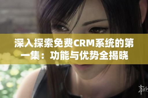 深入探索免费CRM系统的第一集：功能与优势全揭晓