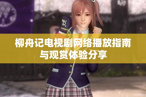 柳舟记电视剧网络播放指南与观赏体验分享