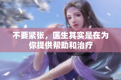 不要紧张，医生其实是在为你提供帮助和治疗