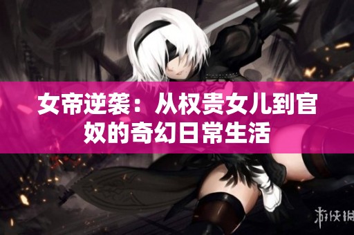 女帝逆袭：从权贵女儿到官奴的奇幻日常生活