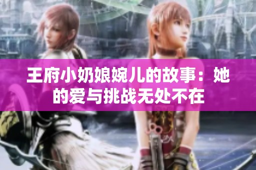 王府小奶娘婉儿的故事：她的爱与挑战无处不在