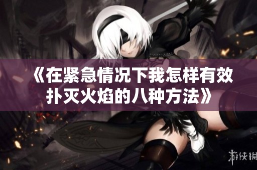 《在紧急情况下我怎样有效扑灭火焰的八种方法》