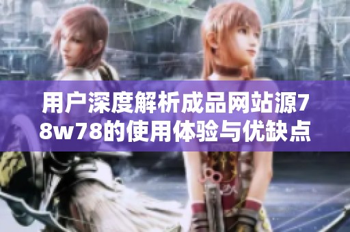 用户深度解析成品网站源78w78的使用体验与优缺点一览