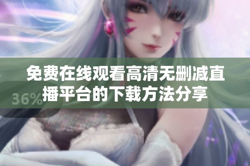 免费在线观看高清无删减直播平台的下载方法分享