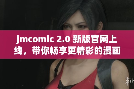jmcomic 2.0 新版官网上线，带你畅享更精彩的漫画体验