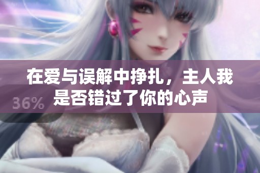 在爱与误解中挣扎，主人我是否错过了你的心声