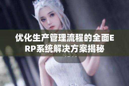 优化生产管理流程的全面ERP系统解决方案揭秘