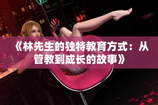 《林先生的独特教育方式：从管教到成长的故事》