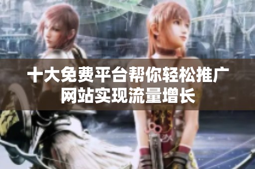 十大免费平台帮你轻松推广网站实现流量增长