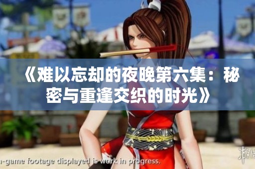 《难以忘却的夜晚第六集：秘密与重逢交织的时光》