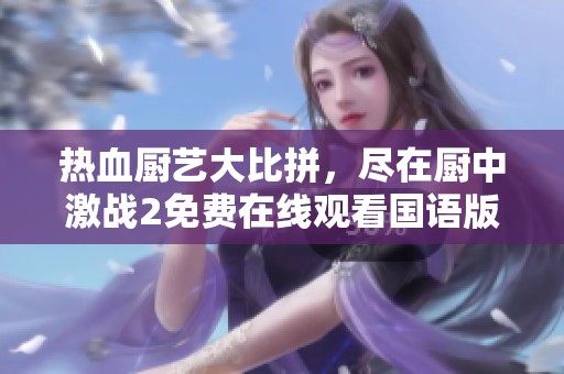 热血厨艺大比拼，尽在厨中激战2免费在线观看国语版