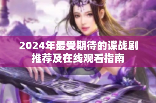 2024年最受期待的谍战剧推荐及在线观看指南